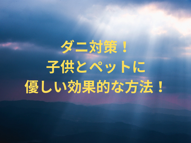 ダニ対策！子供とペットに優しい効果的な方法！