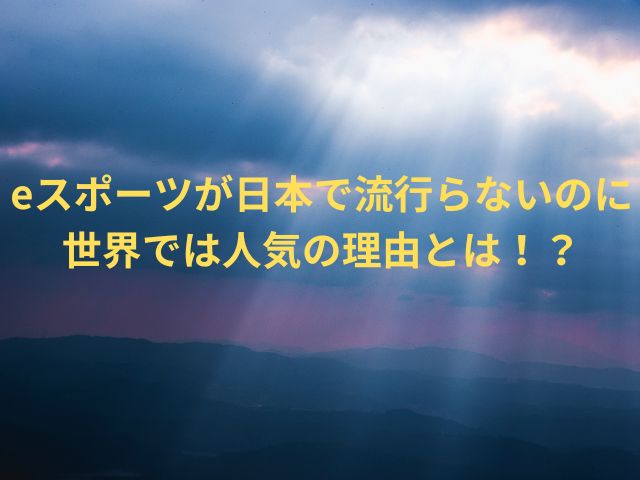 eスポーツが日本で流行らないのに世界では人気の理由とは！？