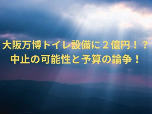 大阪万博トイレ設備に２億円！？中止の可能性と予算の論争！