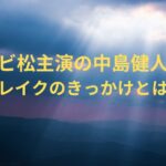 リビ松主演の中島健人！ブレイクのきっかけとは？