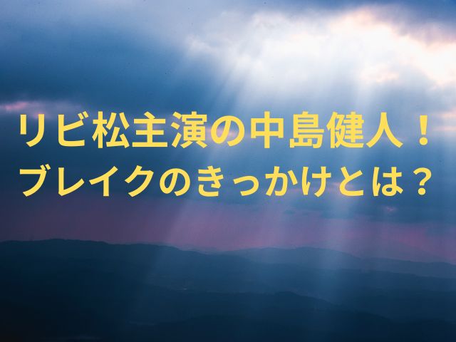 リビ松主演の中島健人！ブレイクのきっかけとは？