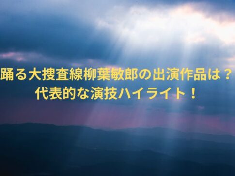 踊る大捜査線柳葉敏郎の出演作品は？代表的な演技ハイライト！