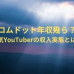 コムドット年収幾ら？人気YouTuberの収入実態とは？