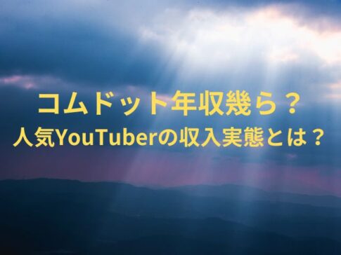 コムドット年収幾ら？人気YouTuberの収入実態とは？