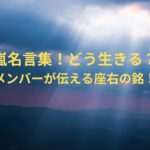 嵐名言集！どう生きる？メンバーが伝える座右の銘！