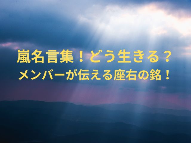 嵐名言集！どう生きる？メンバーが伝える座右の銘！