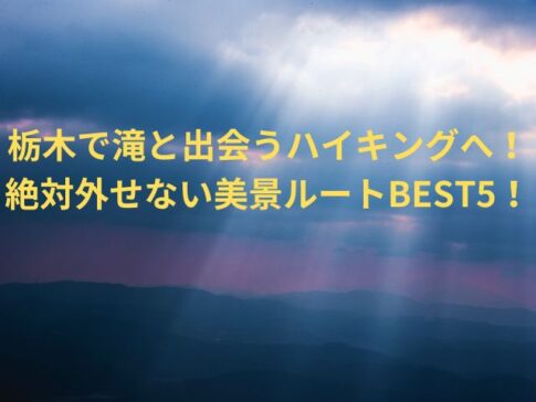 栃木で滝と出会うハイキングへ！絶対外せない美景ルートBEST5！
