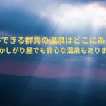 混浴できる群馬の温泉はどこにある？恥ずかしがり屋でも安心な温泉もあります！