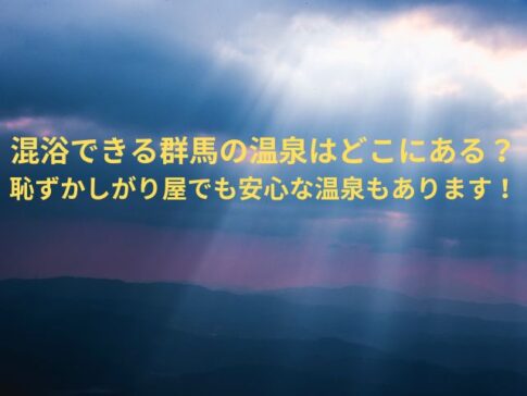 混浴できる群馬の温泉はどこにある？恥ずかしがり屋でも安心な温泉もあります！