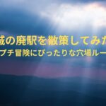 茨城の廃駅を散策してみた！週末プチ冒険にぴったりな穴場ルート！